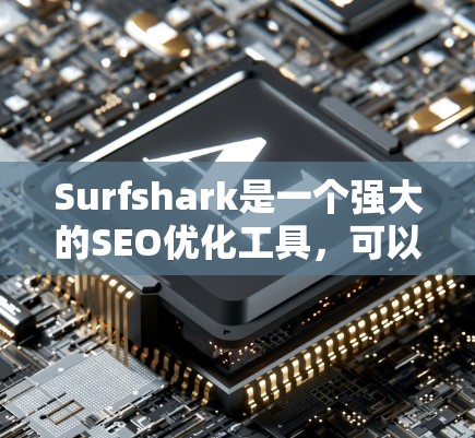 Surfshark是一个强大的SEO优化工具，可以帮助你快速提升自然流量和提升排名。如果你正在寻找免费试用版本，以下是一些步骤和建议，帮助你顺利使用Surfshark