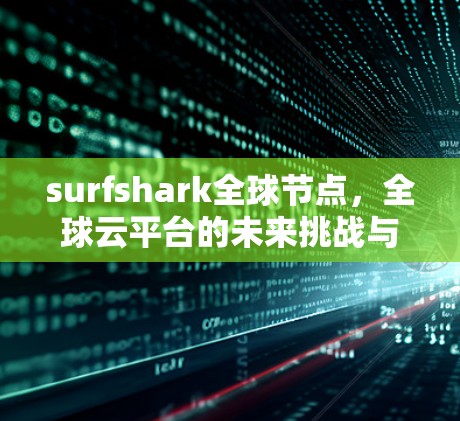 surfshark全球节点，全球云平台的未来挑战与解决方案
