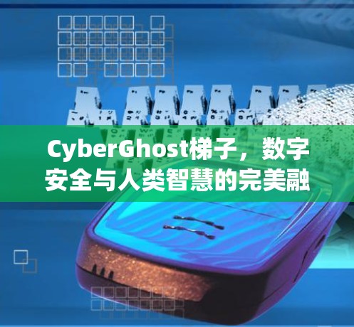 CyberGhost梯子，数字安全与人类智慧的完美融合
