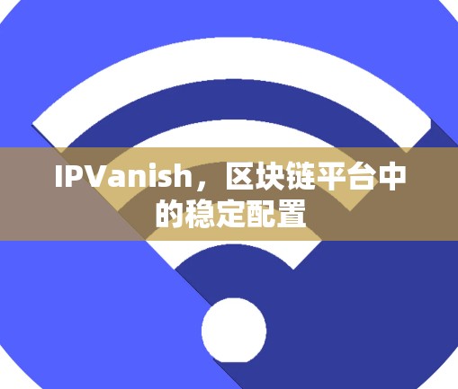 IPVanish，区块链平台中的稳定配置