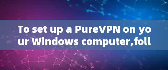 To set up a PureVPN on your Windows computer,follow these organized steps: To set up a PureVPN on your Windows computer,follow these organized steps: