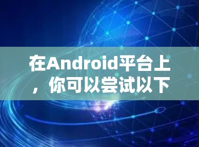在Android平台上,你可以尝试以下几种 PureVPN 功能,以获得类似 PureVPN 的体验。这些客户端通常提供加密、匿名、安全、隐私等功能,适合在 Android 设备上使用 在Android平台上,你可以尝试以下几种 PureVPN 功能,以获得类似 PureVPN 的体验。这些客户端通常提供加密、匿名、安全、隐私等功能,适合在 Android 设备上使用