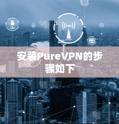 安装PureVPN的步骤如下 安装PureVPN的步骤如下