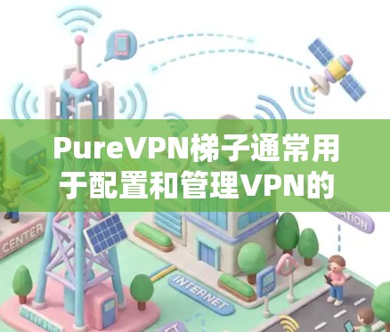 PureVPN梯子通常用于配置和管理VPN的端点设置。以下是一个基本的配置步骤，帮助你设置 PureVPN 梯子
