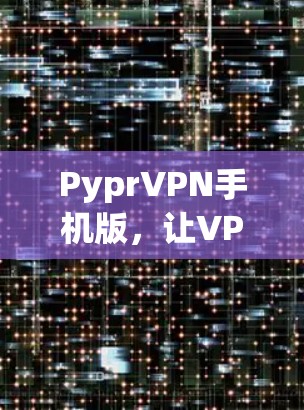 PyprVPN手机版，让VPN变得高效便捷