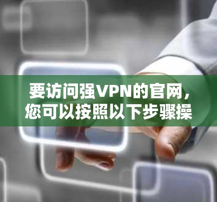 要访问强VPN的官网，您可以按照以下步骤操作