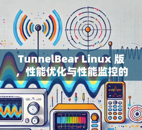 TunnelBear Linux 版，性能优化与性能监控的完美结合