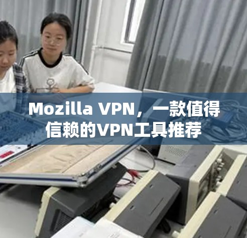 Mozilla VPN，一款值得信赖的VPN工具推荐