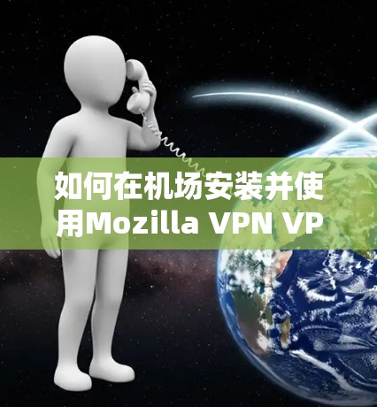 如何在机场安装并使用Mozilla VPN VPN机场节点