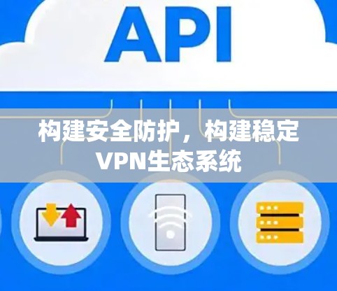 构建安全防护,构建稳定VPN生态系统 构建安全防护,构建稳定VPN生态系统