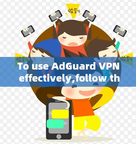 To use AdGuard VPN effectively,follow these organized steps:
