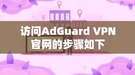 访问AdGuard VPN官网的步骤如下