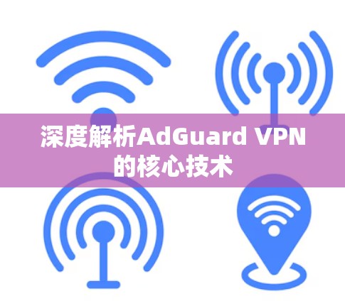 深度解析AdGuard VPN的核心技术