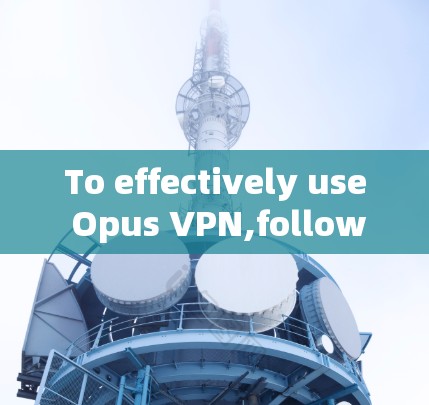 To effectively use Opus VPN,follow these organized steps: