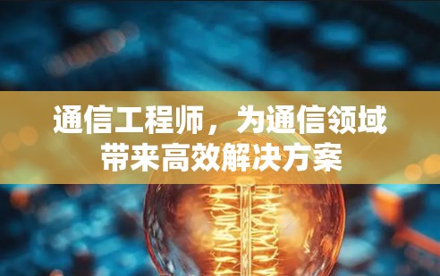 通信工程师，为通信领域带来高效解决方案