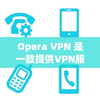 Opera VPN 是一款提供VPN服务的软件，通常结合了 Opera 的广告和内容。如果你对VPN不太了解，或者有特定的使用需求，以下是一些推荐和考虑因素
