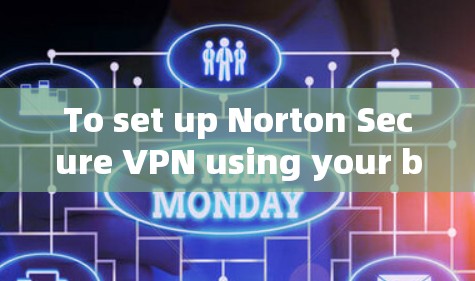 To set up Norton Secure VPN using your browser,follow these organized steps: