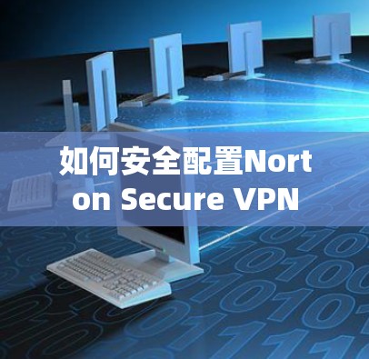 如何安全配置Norton Secure VPN