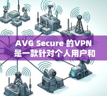 AVG Secure 的VPN 是一款针对个人用户和企业用户提供端到端加密（E2E）服务的 VPN 解决方案。它支持多种协议，包括 VPN、VPN+VPN3 等，旨在提供安全、可靠和高效的数据传输