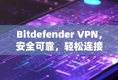 Bitdefender VPN，安全可靠，轻松连接