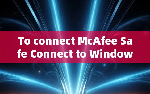 To connect McAfee Safe Connect to Windows,follow these organized steps: