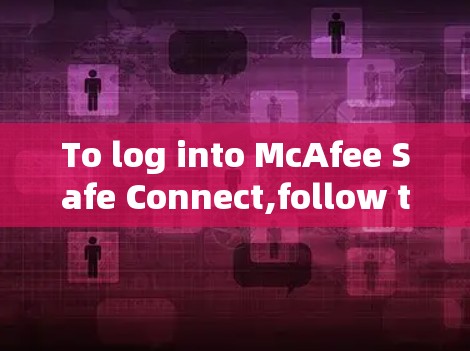To log into McAfee Safe Connect,follow these organized steps based on your current setup: