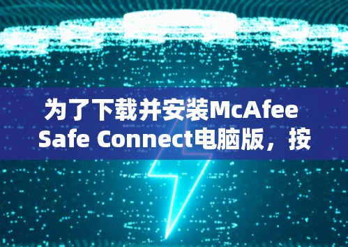 为了下载并安装McAfee Safe Connect电脑版，按照以下步骤操作