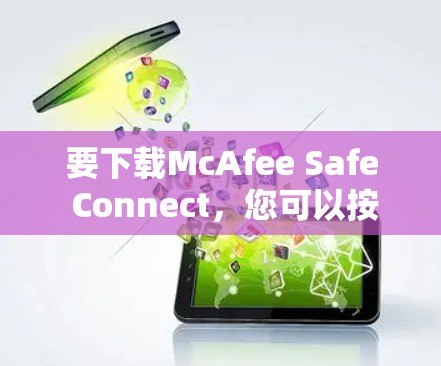 要下载McAfee Safe Connect，您可以按照以下步骤操作