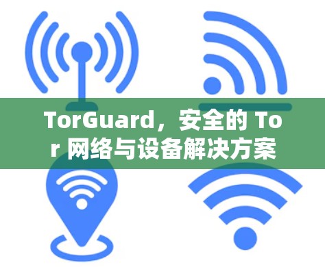 TorGuard，安全的 Tor 网络与设备解决方案