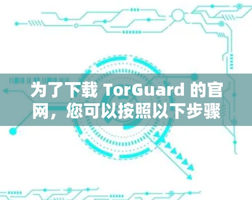 为了下载 TorGuard 的官网，您可以按照以下步骤进行