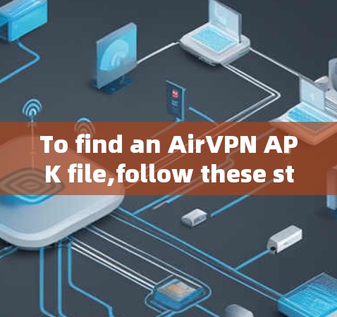 To find an AirVPN APK file,follow these steps to ensure you download a legitimate and safe version: