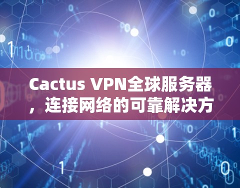 Cactus VPN全球服务器，连接网络的可靠解决方案