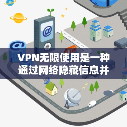 VPN无限使用是一种通过网络隐藏信息并保持通信的技术，允许用户无限使用VPN服务以访问远程服务器或虚拟连接。以下是关于VPN无限使用的主要内容