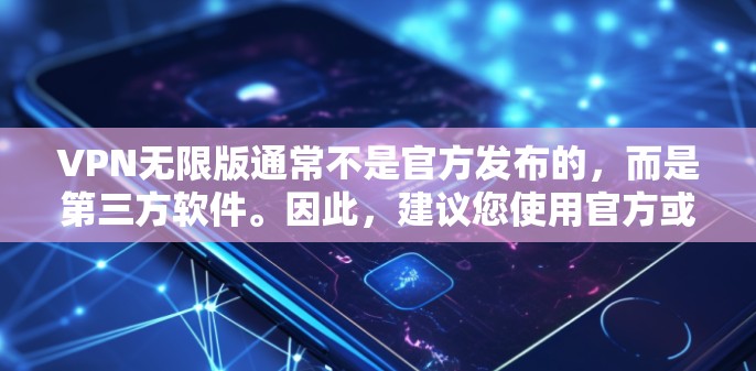 VPN无限版通常不是官方发布的，而是第三方软件。因此，建议您使用官方或第三方的VPN软件来下载和安装。以下是一些推荐的VPN软件和工具