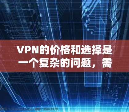 VPN的价格和选择是一个复杂的问题，需要综合考虑多个因素。以下是对VPN价格和选择的详细分析