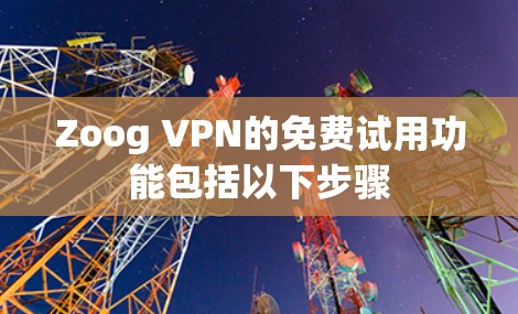 Zoog VPN的免费试用功能包括以下步骤