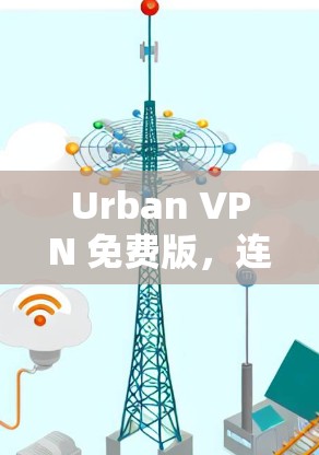 Urban VPN 免费版，连接现代都市的高效VPN解决方案