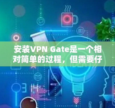 安装VPN Gate是一个相对简单的过程，但需要仔细遵循步骤，确保每一步都正确无误。以下是一个详细的安装教程