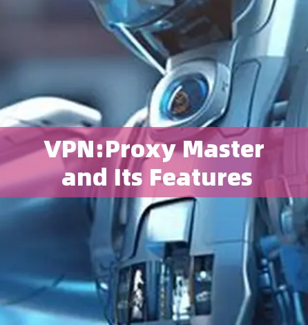 VPN:Proxy Master and Its Features