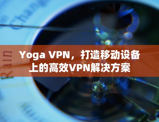 Yoga VPN，打造移动设备上的高效VPN解决方案