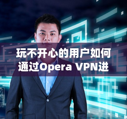 玩不开心的用户如何通过Opera VPN进入娱乐模式