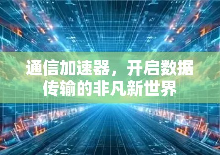 通信加速器，开启数据传输的非凡新世界