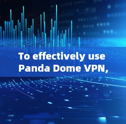 To effectively use Panda Dome VPN,follow this structured approach: