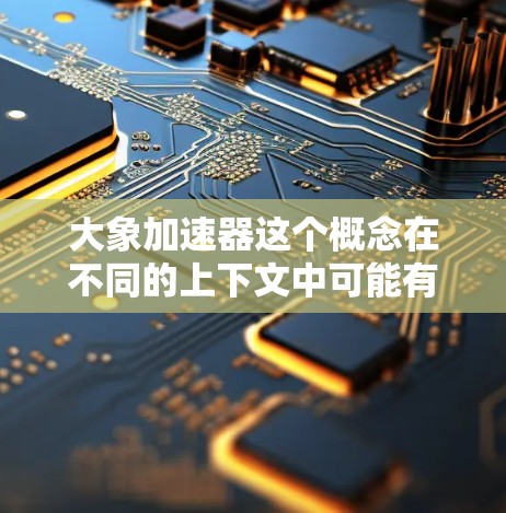 大象加速器这个概念在不同的上下文中可能有不同的解释，但通常可以将其理解为一种能够加速或提高某种效果的技术或工具。以下是对这一概念的详细分析