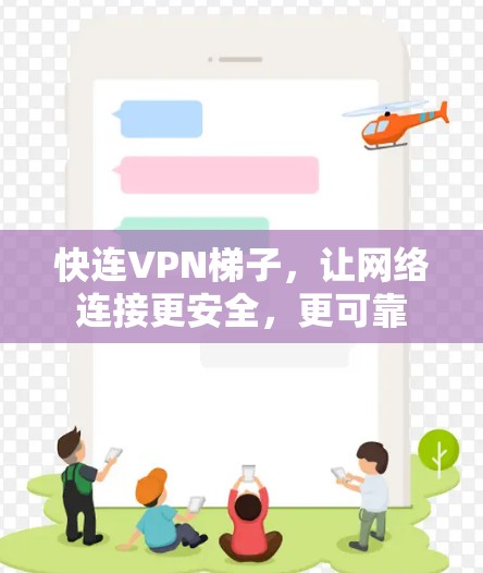 快连VPN梯子，让网络连接更安全，更可靠