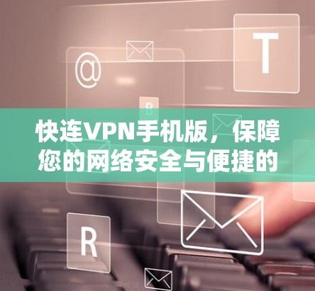 快连VPN手机版，保障您的网络安全与便捷的解决方案