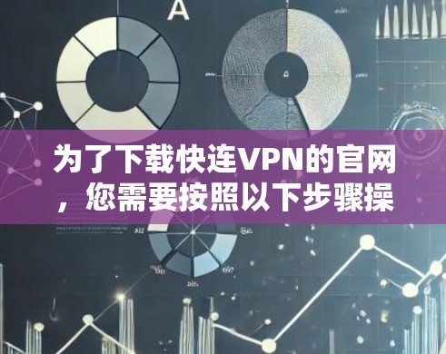 为了下载快连VPN的官网，您需要按照以下步骤操作