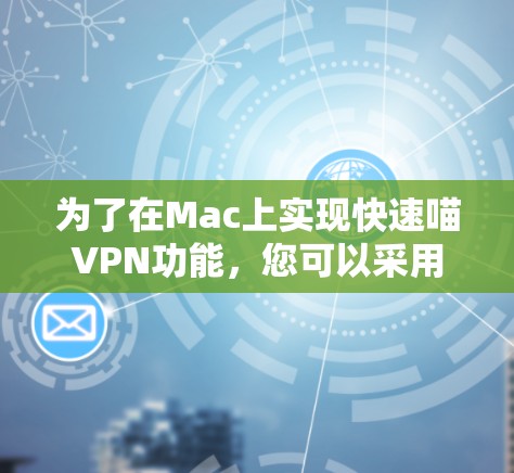 为了在Mac上实现快速喵VPN功能，您可以采用以下方法