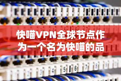 快喵VPN全球节点作为一个名为快喵的品牌，似乎与传统VPN服务有所不同，可能涉及多个验证点和高级功能。以下是对该服务的逐步解释和分析