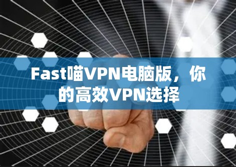 Fast喵VPN电脑版，你的高效VPN选择